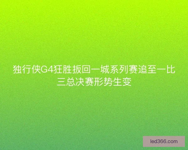 独行侠G4狂胜扳回一城系列赛追至一比三总决赛形势生变