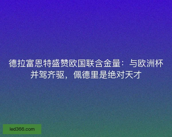 德拉富恩特盛赞欧国联含金量：与欧洲杯并驾齐驱，佩德里是绝对天才