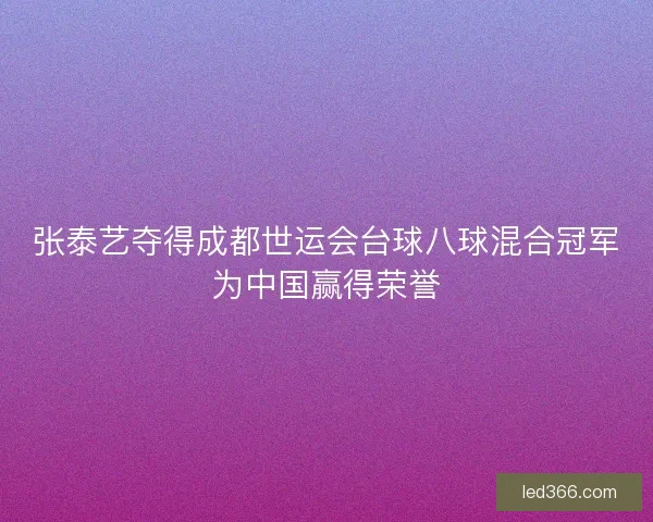 张泰艺夺得成都世运会台球八球混合冠军为中国赢得荣誉