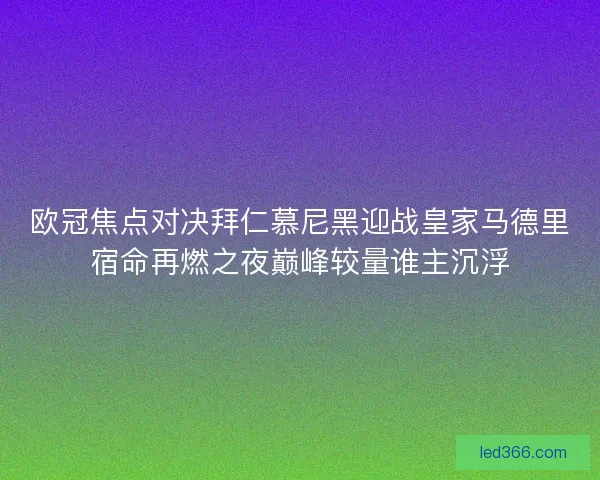 欧冠焦点对决拜仁慕尼黑迎战皇家马德里宿命再燃之夜巅峰较量谁主沉浮